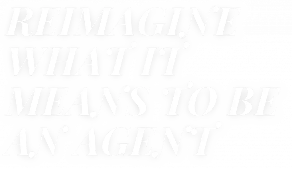 REIMAGINE WHAT IT MEANS TO BE AN AGENT
